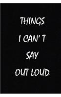 Things I Can't Say Out Loud: motivational quote lined notebook Funny Anniversary, Bridesmaids, Best Friends, Best Gift, Notebook 120 Lined Pages size 6x 9 inches