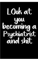 Look at you becoming a Psychiatrist and shit notebook gifts: Funny Psychiatrist Lined Notebook / Psychiatrist Journal Gift, 120 Pages, 6x9, Soft Cover, glossy Finish