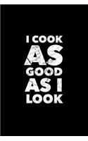 I Cook As Good As I Look: Blank DIY Family Recipe Journal To Write In Funny Cookbook Quote