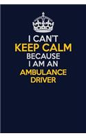 I Can't Keep Calm Because I Am An Ambulance driver