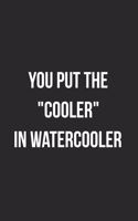 You Put The "Cooler" In Watercooler: Blank Lined Journal For Team Employee Coworker Notebook Gag Gift