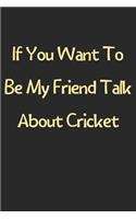 If You Want To Be My Friend Talk About Cricket: Lined Journal, 120 Pages, 6 x 9, Funny Cricket Gift Idea, Black Matte Finish (If You Want To Be My Friend Talk About Cricket Journal)
