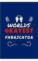 Worlds Okayest Fabricator: Perfect Gag Gift - Blank Lined Notebook Journal - 100 Pages 6" x 9" Format - Office Humour and Banter