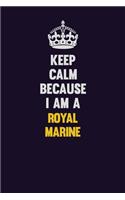 Keep Calm Because I Am A Royal Marine