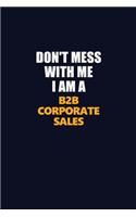 Don't Mess With Me I Am A B2B Corporate Sales: Career journal, notebook and writing journal for encouraging men, women and kids. A framework for building your career.