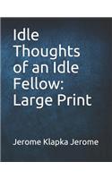 Idle Thoughts of an Idle Fellow: Large Print