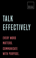 Talk Effectively: Every Word Matters. Communicate with Purpose.