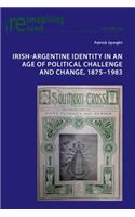 Irish-Argentine Identity in an Age of Political Challenge and Change, 1875-1983