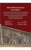 What Difference Does Time Make? Papers from the Ancient and Islamic Middle East and China in Honor of the 100th Anniversary of the Midwest Branch of the American Oriental Society