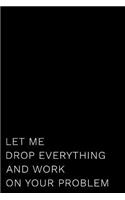 Let Me Drop Everything and Work on Your Problem: 110-Page Funny Sarcastic Blank Lined Journal Makes Great Boss, Coworker or Manager Gift Idea