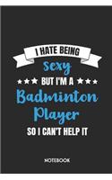 I Hate Being Sexy But I'm a Badminton Player So I Can't Help It Notebook