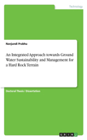 An Integrated Approach towards Ground Water Sustainability and Management for a Hard Rock Terrain