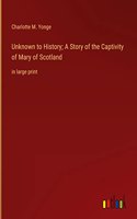 Unknown to History; A Story of the Captivity of Mary of Scotland: in large print