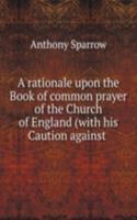 rationale upon the Book of common prayer of the Church of England (with his Caution against .