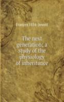 next generation; a study of the physiology of inheritance