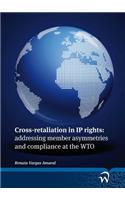 Cross-Retaliation in IP Rights:: Addressing Member Asymmetries and Compliance at the Wto