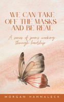 We can take of the masks and be real