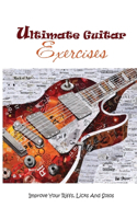 Ultimate Guitar Exercises: Improve Your Riffs, Licks And Solos: How To Play Fingerstyle Guitar