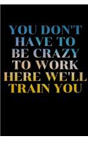 You Don't Have To Be Crazy To Work Here We'll Train You