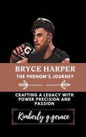 Bryce Harper: THE PHENOM'S JOURNEY: Crafting a legacy with power precision and passion