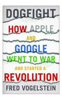 Dogfight: How Apple and Google Went to War and Started a Revolution