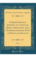 Correspondance Secrète du Comte de Mercy-Argenteau Avec l'Empereur Joseph II Et le Prince de Kaunitz, Vol. 2 (Classic Reprint)