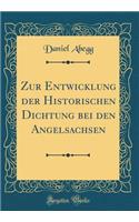 Zur Entwicklung der Historischen Dichtung bei den Angelsachsen (Classic Reprint)