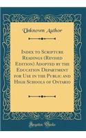 Index to Scripture Readings (Revised Edition) Adopted by the Education Department for Use in the Public and High Schools of Ontario (Classic Reprint)