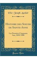 Histoire des Soeurs de Sainte-Anne: Les Premiers Cinquante Ans, 1850-1900 (Classic Reprint)
