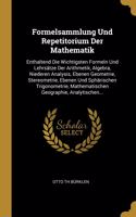 Formelsammlung Und Repetitorium Der Mathematik: Enthaltend Die Wichtigsten Formeln Und Lehrsätze Der Arithmetik, Algebra, Niederen Analysis, Ebenen Geometrie, Stereometrie, Ebenen Und Sphärischen 