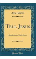 Tell Jesus: Recollections of Emily Gosse (Classic Reprint)