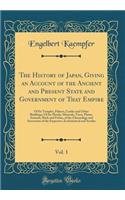 The History of Japan, Giving an Account of the Ancient and Present State and Government of That Empire, Vol. 1: Of Its Temples, Palaces, Castles and Other Buildings; Of Its Metals, Minerals, Trees, Plants, Animals, Birds and Fishes, of the Chronolo: Of Its Temples, Palaces, Castles and Other Buildings; Of Its Metals, Minerals, Trees, Plants, Animals, Birds and Fishes, of the Chronology and