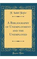 A Bibliography of Unemployment and the Unemployed (Classic Reprint)