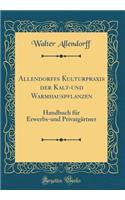 Allendorffs Kulturpraxis Der Kalt-Und Warmhauspflanzen: Handbuch FÃ¼r Erwerbs-Und PrivatgÃ¤rtner (Classic Reprint)