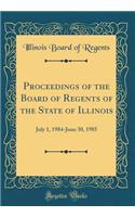 Proceedings of the Board of Regents of the State of Illinois: July 1, 1984-June 30, 1985 (Classic Reprint)