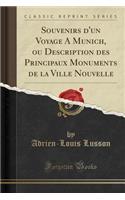 Souvenirs d'Un Voyage a Munich, Ou Description Des Principaux Monuments de la Ville Nouvelle (Classic Reprint)