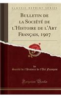 Bulletin de la Sociï¿½tï¿½ de l'Histoire de l'Art Franï¿½ais, 1907 (Classic Reprint)