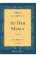 At Her Mercy, Vol. 3 of 3: A Novel (Classic Reprint): A Novel (Classic Reprint)