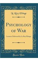 Psychology of War: Lectures Delivered by Le Roy Eltinge (Classic Reprint)