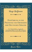 EinfÃ¼hrung in Die Phonetik Und Orthoepie Der Deutschen Sprache: FÃ¼r Volksschullehrer, Angehende Taubstummenlehrer, Wie FÃ¼r Alle Freunde Der Phonetik Unter Benutzung Der Besten Quellen (Classic Reprint)