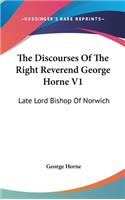The Discourses Of The Right Reverend George Horne V1: Late Lord Bishop Of Norwich