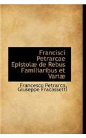 Francisci Petrarcae Epistolae de Rebus Familiaribus Et Variae