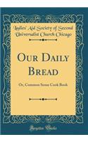 Our Daily Bread: Or, Common Sense Cook Book (Classic Reprint)
