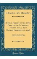 Annual Report of the Town Officers of Gilmanton, for the Fiscal Year Ending December 31, 1948: And Report of the School District for the Year Ending June 30, 1948 (Classic Reprint)