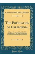 The Population of California: A Report of a Research Study Made by Authorization of the Board of Governors of the Commonwealth Club of California (Classic Reprint): A Report of a Research Study Made by Authorization of the Board of Governors of the Commonwealth Club of California (Classic Reprint)