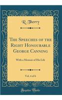 The Speeches of the Right Honourable George Canning, Vol. 4 of 6: With a Memoir of His Life (Classic Reprint)