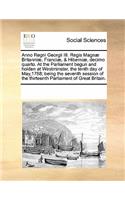 Anno Regni Georgii III. Regis Magnæ Britanniæ, Franciæ, & Hiberniæ, Decimo Quarto. at the Parliament Begun and Holden at Westminster, the Tenth Day of May,1768; Being the Seventh Session of the Thirteenth Parliament of Great Britain.