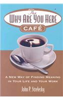 The Why Are You Here Cafe: A new way of finding meaning in your life and your work