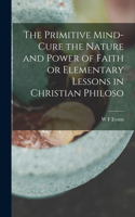 Primitive Mind-Cure the Nature and Power of Faith or Elementary Lessons in Christian Philoso