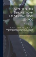 Arbeiten Der Rheinstrom-Bauverwaltung 1851-1900: Denkschrift Anlässlich Des 50Jährigen Bestehens Der Rheinstrombauverwaltung Und Bericht Über Die Verwendung Der Seit 1880 Zur Regulirung Des Rheinst